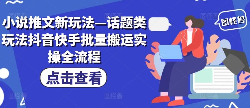 小说推文新玩法—话题类玩法抖音快手批量搬运实操全流程-众合网