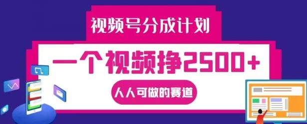视频号分成计划，一个视频挣2500+，人人可做的赛道【揭秘】-众合网