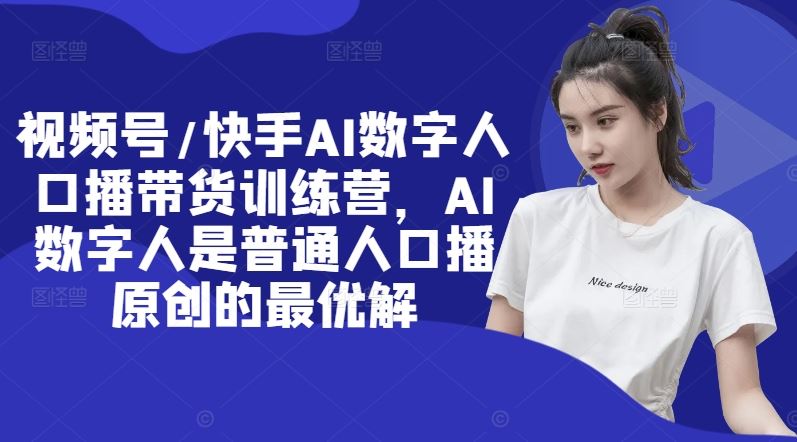 视频号/快手AI数字人口播带货训练营，AI数字人是普通人口播原创的最优解-众合网