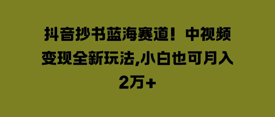 抖音抄书蓝海赛道！中视频变现全新玩法，小白也可月入2万+-众合网