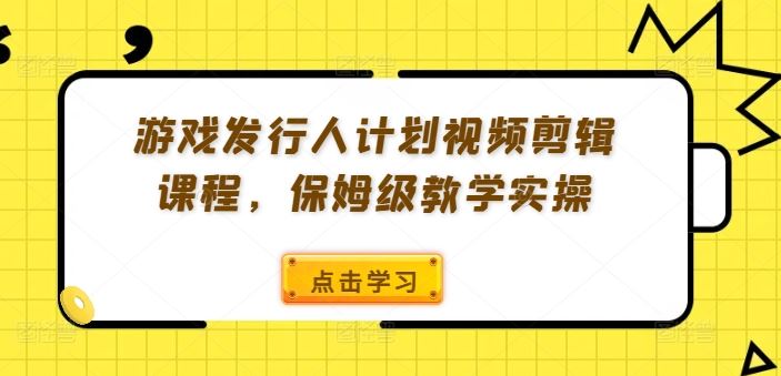 游戏发行人计划视频剪辑课程，保姆级教学实操-众合网
