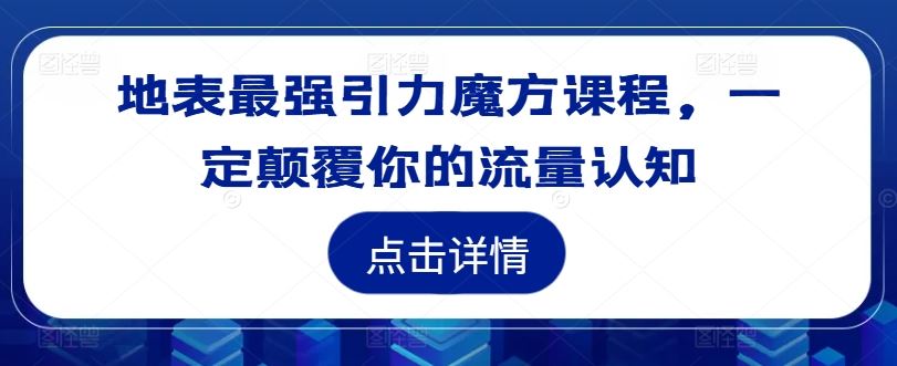 地表最强引力魔方课程，一定颠覆你的流量认知-众合网