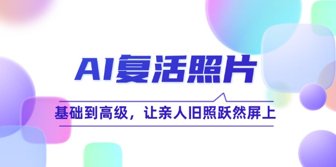（12477期）AI复活照片技巧课：基础到高级，让亲人旧照跃然屏上（无水印）-众合网