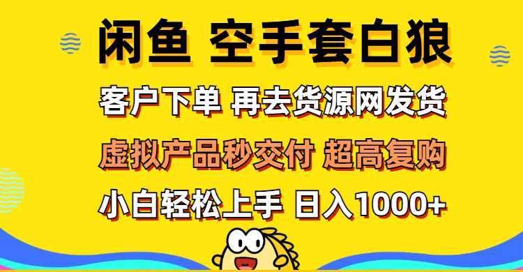 （12481期）闲鱼空手套白狼 客户下单 再去货源网发货 秒交付 高复购 轻松上手 日入…-众合网