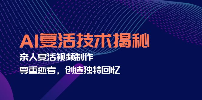 （12483期）AI复活技术揭秘：亲人复活视频制作，尊重逝者，创造独特回忆-众合网