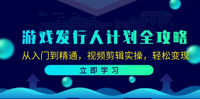 游戏发行人计划全攻略：从入门到精通，视频剪辑实操，轻松变现-众合网