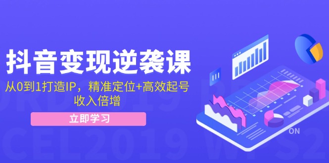 抖音变现逆袭课：从0到1打造IP，精准定位+高效起号，收入倍增-众合网
