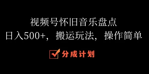 视频号怀旧音乐盘点，日入500+，搬运玩法，操作简单-众合网