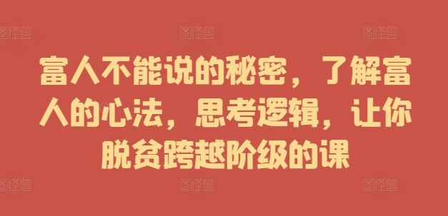 富人不能说的秘密，了解富人的心法，思考逻辑，让你脱贫跨越阶级的课-众合网