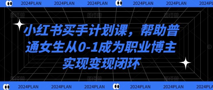 小红书买手计划课，帮助普通女生从0-1成为职业博主实现变现闭环-众合网