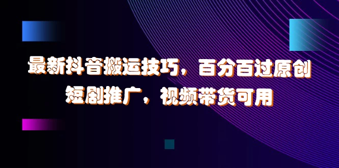 最新抖音搬运技巧，百分百过原创，短剧推广，视频带货可用-众合网
