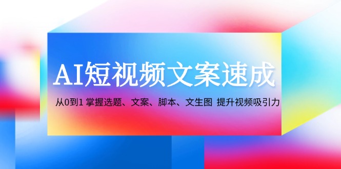 AI短视频文案速成：从0到1 掌握选题、文案、脚本、文生图 提升视频吸引力-众合网