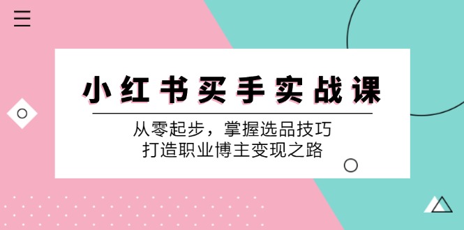 小红书买手实战课：从零起步，掌握选品技巧，打造职业博主变现之路-众合网