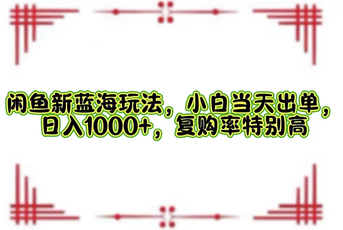（12516期）闲鱼新蓝海玩法，小白当天出单，日入1000+，复购率特别高-众合网