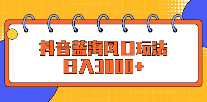 （12518期）抖音蓝海风口玩法，日入3000+-众合网