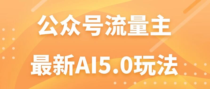公众号流量主AI5.0玩法揭秘：轻松实现日入1000+的秘密！-众合网