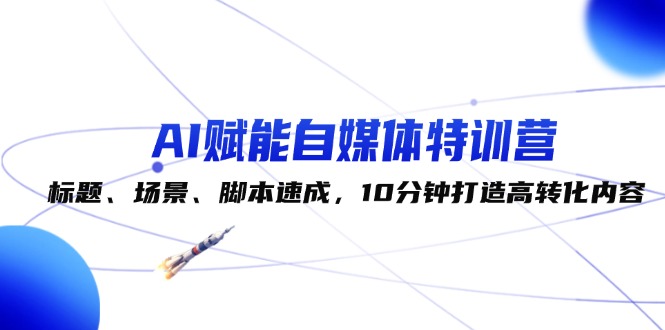 （12522期）AI赋能自媒体特训营：标题、场景、脚本速成，10分钟打造高转化内容-众合网