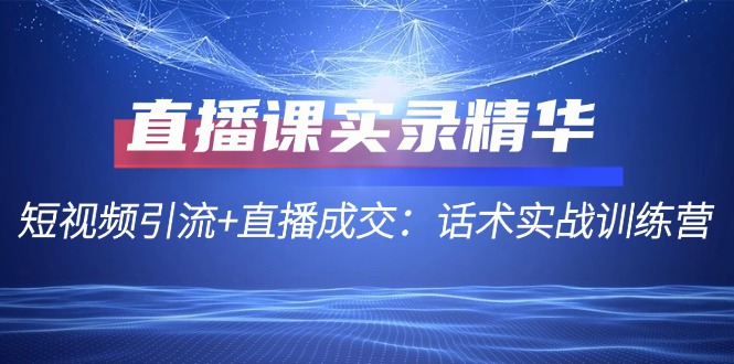 直播课实录精华：短视频引流+直播成交：话术实战训练营-众合网