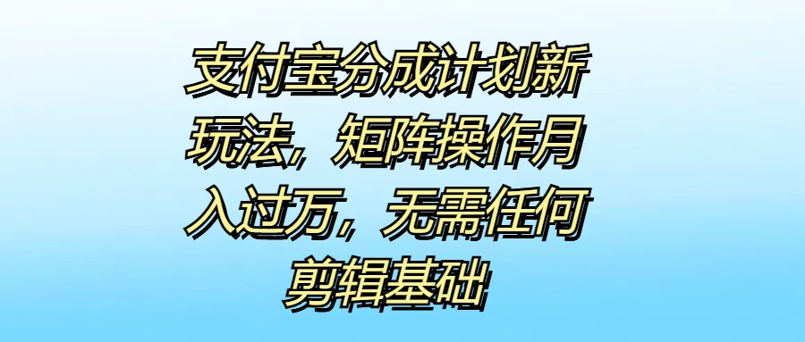支付宝分成计划新玩法，矩阵操作月入过万，无需任何剪辑基础-众合网