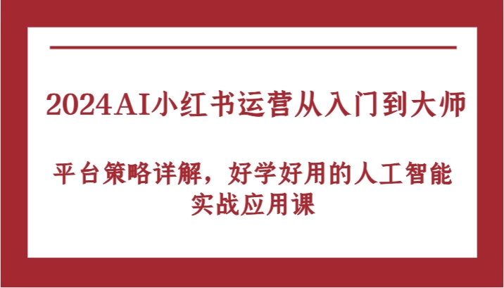 2024AI小红书运营从入门到大师，平台策略详解，好学好用的人工智能实战应用课-众合网