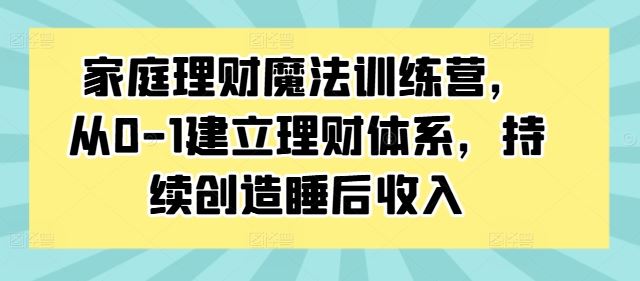 家庭理财魔法训练营，从0-1建立理财体系，持续创造睡后收入-众合网
