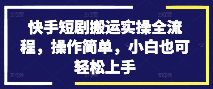 快手短剧搬运实操全流程，操作简单，小白也可轻松上手-众合网