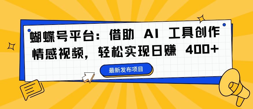 蝴蝶号平台：借助 AI 工具创作情感视频，轻松实现日赚 400+【揭秘】-众合网