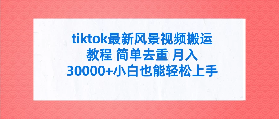 tiktok最新风景视频搬运教程 简单去重 月入30000+小白也能轻松上手-众合网