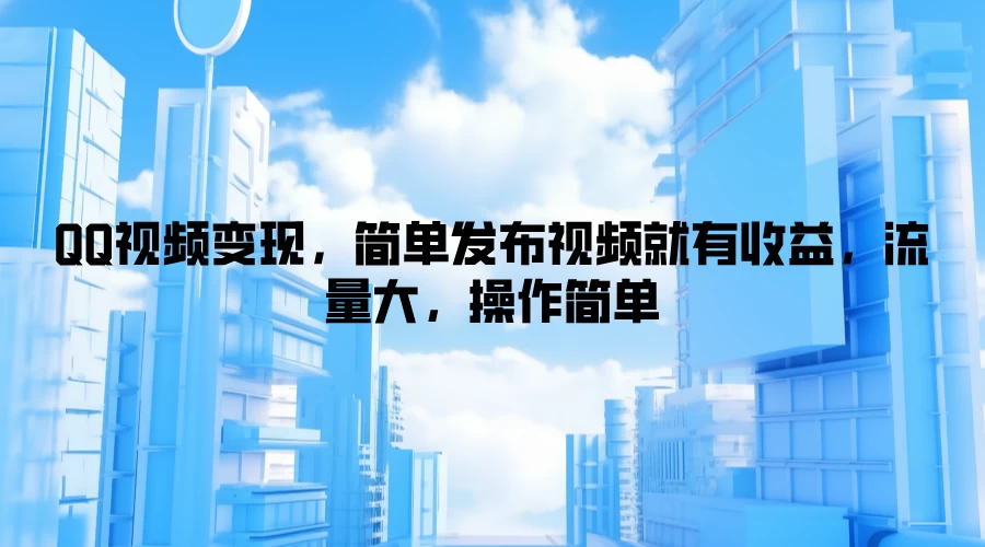 QQ视频变现，简单发布视频就有收益，流量大，操作简单-众合网