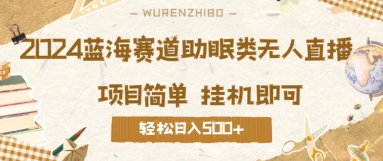 2024蓝海赛道助眠类无人直播，操作简单挂机即可 礼物收到手软，轻松日入500+-众合网