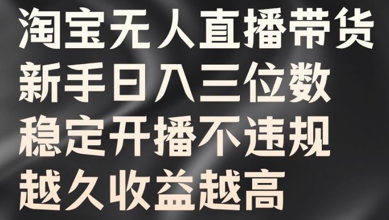 淘宝无人直播带货，新手日入三位数，稳定开播不违规，越久收益越高【揭秘】-众合网
