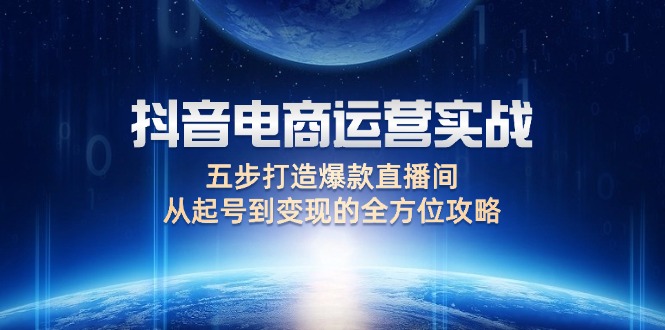 （12542期）抖音电商运营实战：五步打造爆款直播间，从起号到变现的全方位攻略-众合网