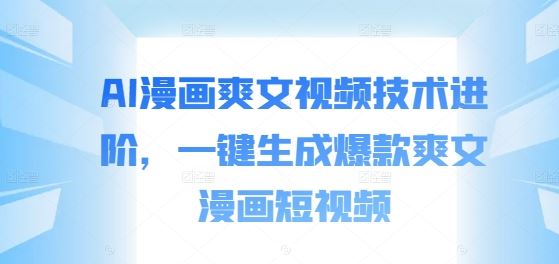 AI漫画爽文视频技术进阶，一键生成爆款爽文漫画短视频-众合网