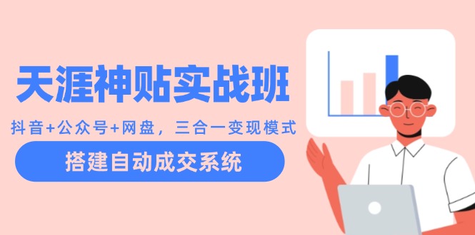 天涯神贴实战班：抖音+公众号+网盘，三合一变现模式，搭建自动成交系统-众合网