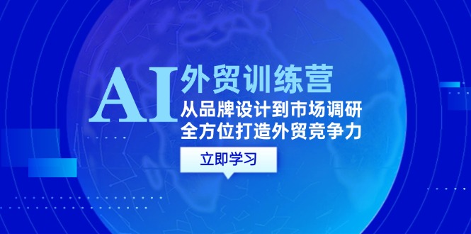 （12553期）AI+外贸训练营：从品牌设计到市场调研，全方位打造外贸竞争力-众合网