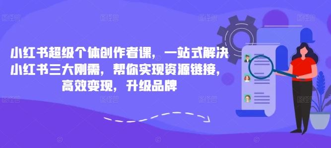 小红书超级个体创作者课，一站式解决小红书三大刚需，帮你实现资源链接，高效变现，升级品牌-众合网