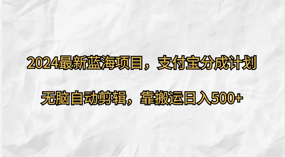 2024最新蓝海项目，支付宝分成计划，无脑自动剪辑，靠搬运日入500+-众合网