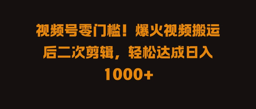视频号零门槛！爆火视频搬运后二次剪辑，轻松达成日入 1000+-众合网