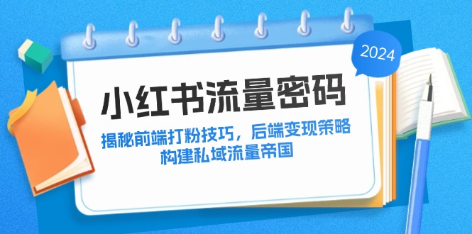 小红书流量密码：揭秘前端打粉技巧，后端变现策略，构建私域流量帝国-众合网
