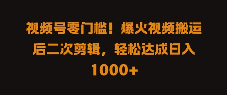视频号零门槛，爆火视频搬运后二次剪辑，轻松达成日入 1k+【揭秘】-众合网