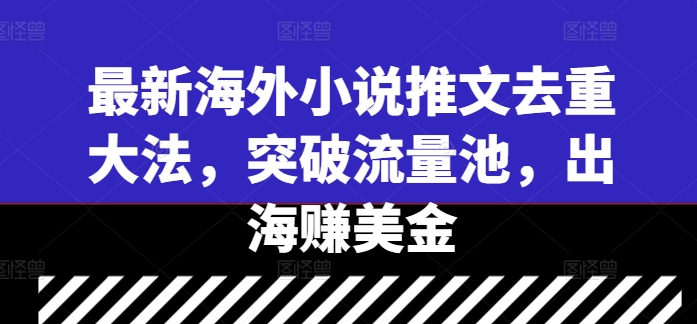 最新海外小说推文去重大法，突破流量池，出海赚美金-众合网