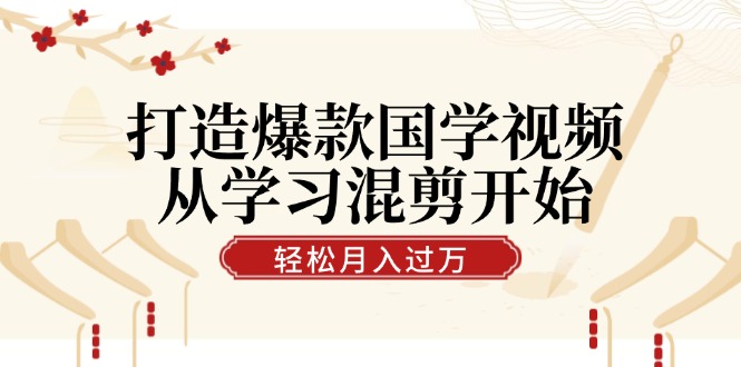打造爆款国学视频，从学习混剪开始！轻松涨粉，视频号分成月入过万-众合网