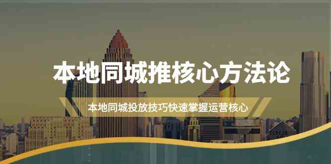 本地同城推核心方法论，本地同城投放技巧快速掌握运营核心(19节课)-众合网
