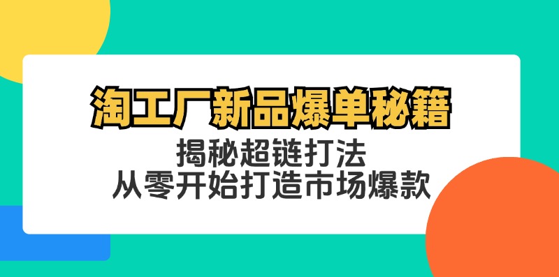 淘工厂新品爆单秘籍：揭秘超链打法，从零开始打造市场爆款-众合网