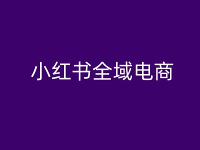小红书全域电商，小红书电商教程-众合网