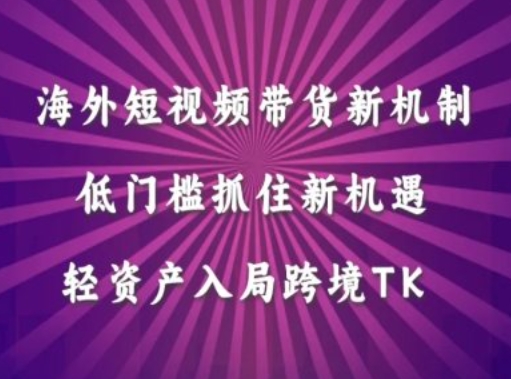 海外短视频Tiktok带货新机制，低门槛抓住新机遇，轻资产入局跨境TK-众合网