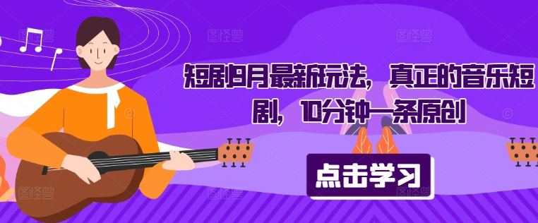 短剧9月最新玩法，真正的音乐短剧，10分钟一条原创-众合网