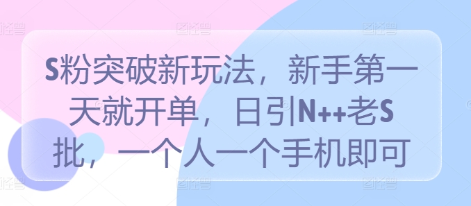 S粉突破新玩法，新手第一天就开单，日引N++老S批，一个人一个手机即可【揭秘】-众合网