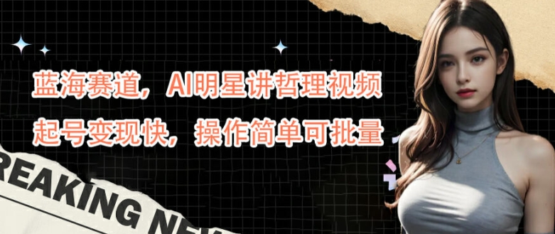 蓝海赛道，AI明星讲哲理视频，起号变现快，操作简单可批量【揭秘】-众合网