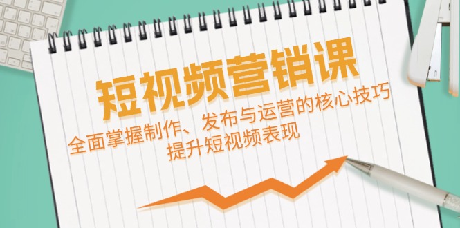 短视频&营销课：全面掌握制作、发布与运营的核心技巧，提升短视频表现-众合网